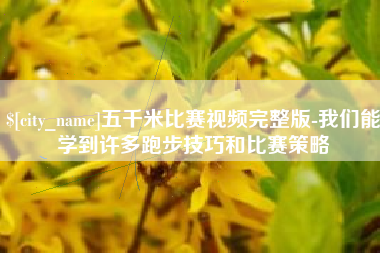 鹤壁五千米比赛视频完整版-我们能学到许多跑步技巧和比赛策略