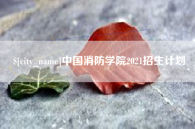 鹤壁中国消防学院2021招生计划