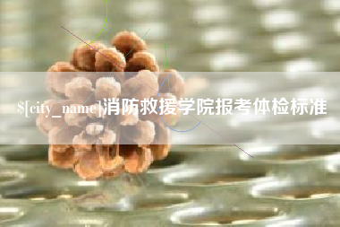 鹤壁消防救援学院报考体检标准