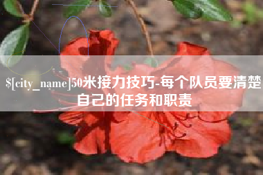 鹤壁50米接力技巧-每个队员要清楚自己的任务和职责