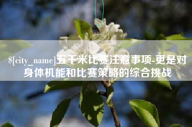 鹤壁五千米比赛注意事项-更是对身体机能和比赛策略的综合挑战