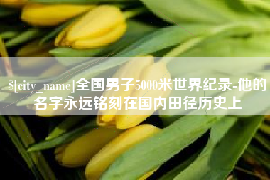 鹤壁全国男子5000米世界纪录-他的名字永远铭刻在国内田径历史上