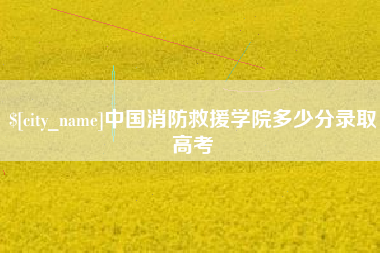 鹤壁中国消防救援学院多少分录取高考