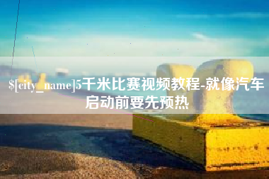 鹤壁5千米比赛视频教程-就像汽车启动前要先预热