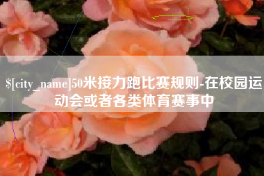 鹤壁50米接力跑比赛规则-在校园运动会或者各类体育赛事中