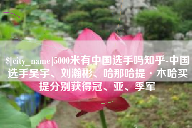 鹤壁5000米有中国选手吗知乎-中国选手吴宇、刘瀚彬、哈那哈提·木哈买提分别获得冠、亚、季军