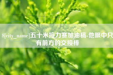 鹤壁五十米接力赛加油稿-他眼中只有前方的交接棒