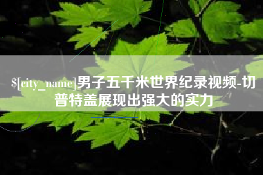 鹤壁男子五千米世界纪录视频-切普特盖展现出强大的实力