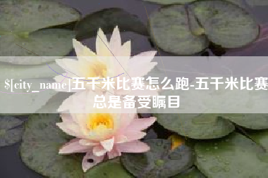 鹤壁五千米比赛怎么跑-五千米比赛总是备受瞩目