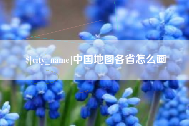鹤壁中国地图各省怎么画