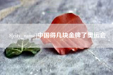 鹤壁中国得几块金牌了奥运会