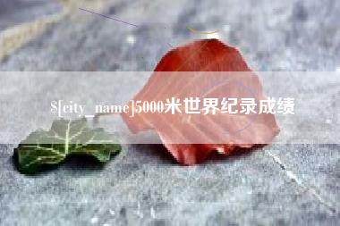 鹤壁5000米世界纪录成绩
