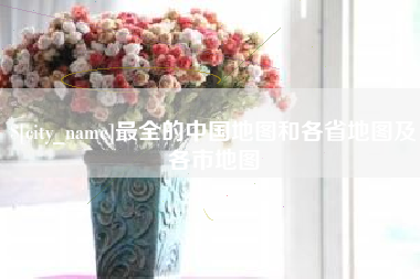 鹤壁最全的中国地图和各省地图及各市地图
