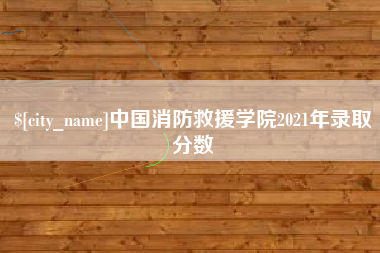 鹤壁中国消防救援学院2021年录取分数