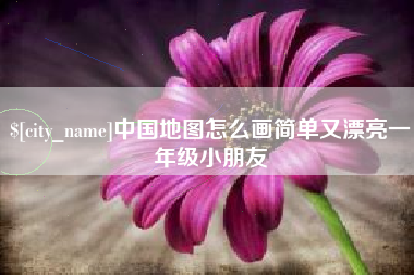 鹤壁中国地图怎么画简单又漂亮一年级小朋友