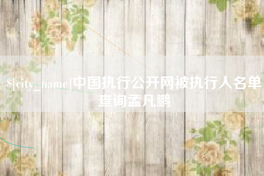 鹤壁中国执行公开网被执行人名单查询孟凡鹏