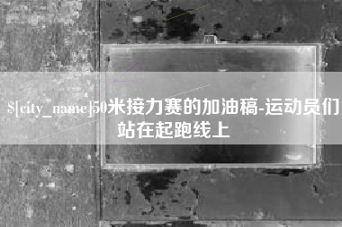 鹤壁50米接力赛的加油稿-运动员们站在起跑线上