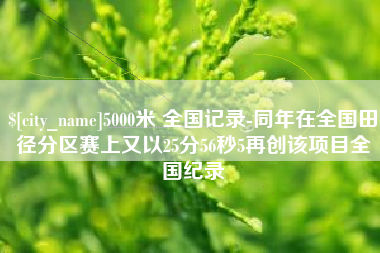 鹤壁5000米 全国记录-同年在全国田径分区赛上又以25分56秒5再创该项目全国纪录