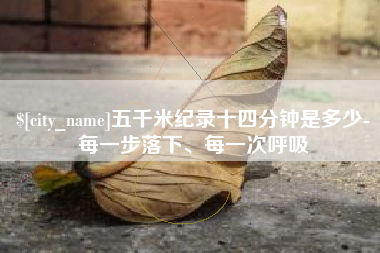 鹤壁五千米纪录十四分钟是多少-每一步落下、每一次呼吸