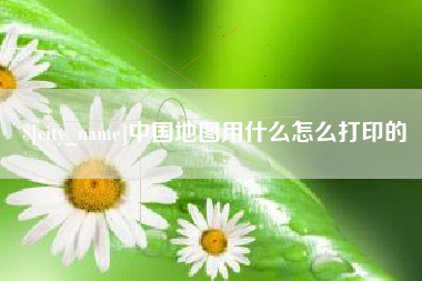 鹤壁中国地图用什么怎么打印的