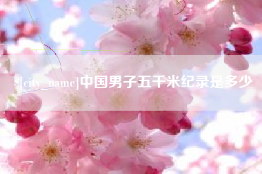 鹤壁中国男子五千米纪录是多少