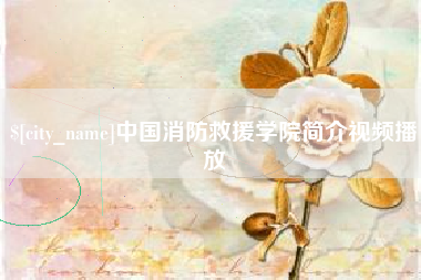 鹤壁中国消防救援学院简介视频播放