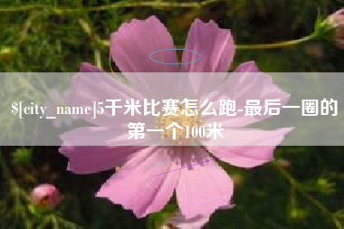 鹤壁5千米比赛怎么跑-最后一圈的第一个100米