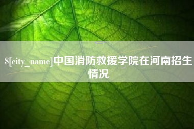 鹤壁中国消防救援学院在河南招生情况