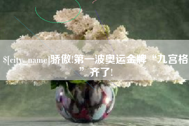 鹤壁骄傲!第一波奥运金牌“九宫格”齐了!