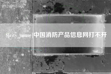 鹤壁中国消防产品信息网打不开