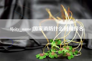 鹤壁国家消防什么时候报名