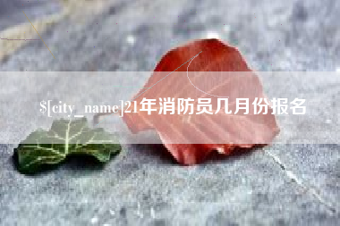 鹤壁21年消防员几月份报名