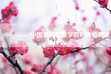 鹤壁中国消防救援学院的体检要求是什么