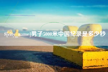 鹤壁男子5000米中国纪录是多少秒