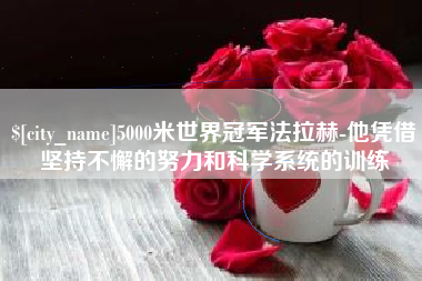 鹤壁5000米世界冠军法拉赫-他凭借坚持不懈的努力和科学系统的训练