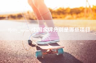 鹤壁中国金牌分别是哪些项目