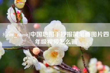 鹤壁中国地图手抄报简笔画图片四年级视频怎么画