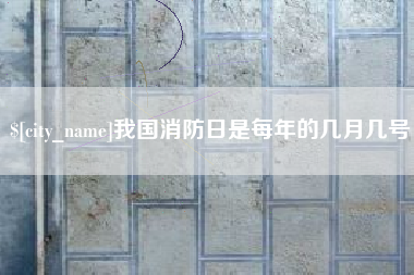 鹤壁我国消防日是每年的几月几号