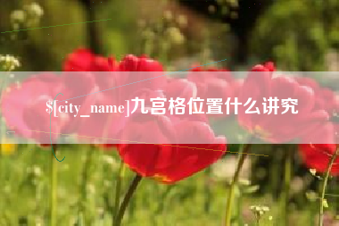 鹤壁九宫格位置什么讲究