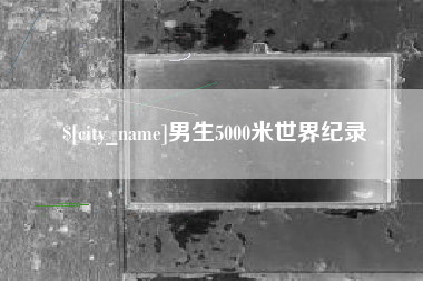 鹤壁男生5000米世界纪录